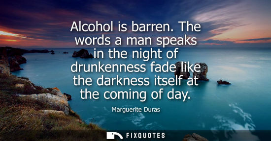 Small: Alcohol is barren. The words a man speaks in the night of drunkenness fade like the darkness itself at 