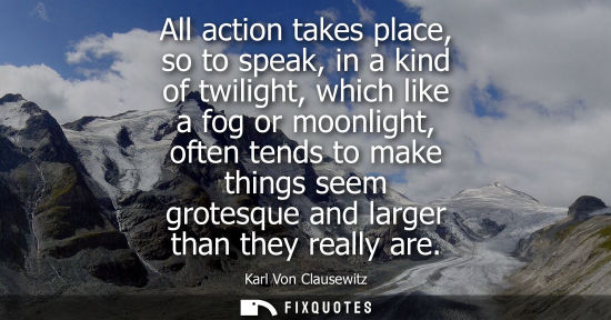 Small: All action takes place, so to speak, in a kind of twilight, which like a fog or moonlight, often tends 