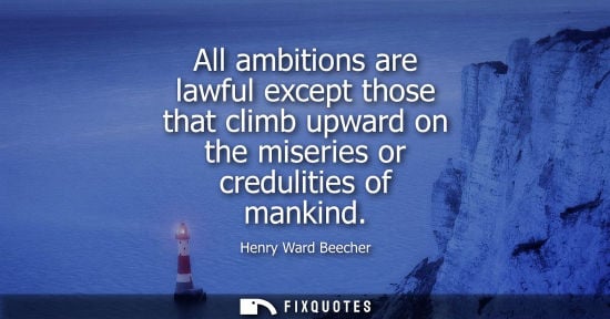 Small: All ambitions are lawful except those that climb upward on the miseries or credulities of mankind