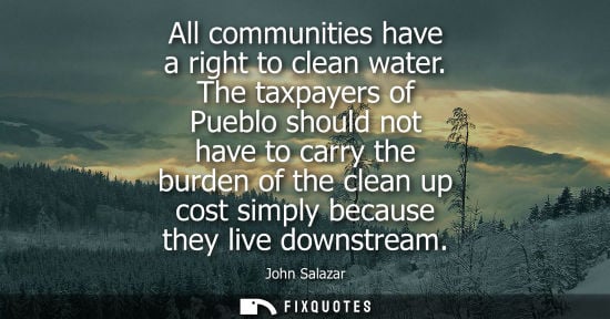 Small: All communities have a right to clean water. The taxpayers of Pueblo should not have to carry the burde