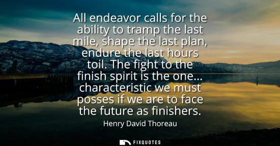 Small: All endeavor calls for the ability to tramp the last mile, shape the last plan, endure the last hours toil. Th
