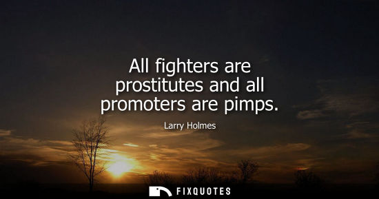 Small: All fighters are prostitutes and all promoters are pimps