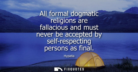 Small: All formal dogmatic religions are fallacious and must never be accepted by self-respecting persons as f