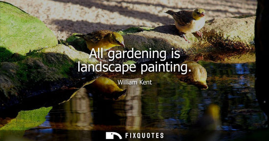 Small: All gardening is landscape painting - William Kent