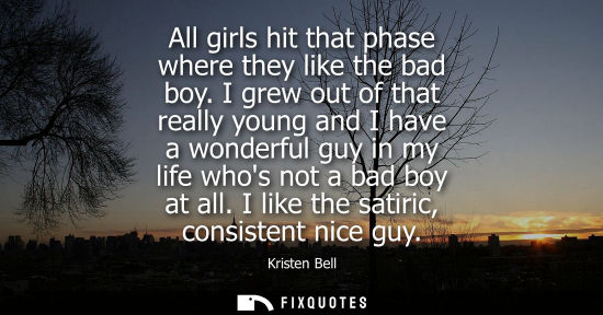 Small: All girls hit that phase where they like the bad boy. I grew out of that really young and I have a wond