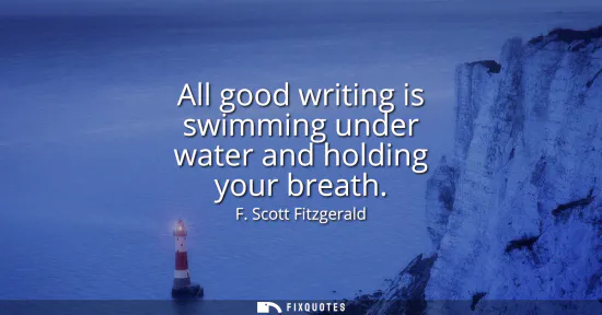 Small: All good writing is swimming under water and holding your breath