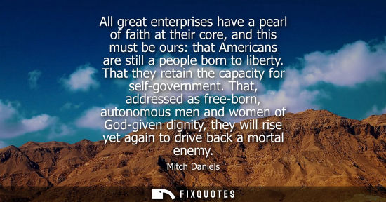 Small: All great enterprises have a pearl of faith at their core, and this must be ours: that Americans are st