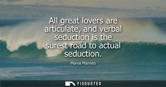 Small: All great lovers are articulate, and verbal seduction is the surest road to actual seduction