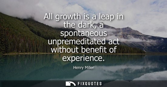 Small: All growth is a leap in the dark, a spontaneous unpremeditated act without benefit of experience