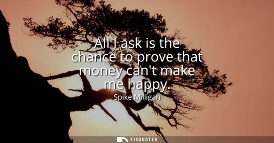 Small: All I ask is the chance to prove that money cant make me happy