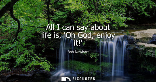 Small: All I can say about life is, Oh God, enjoy it!