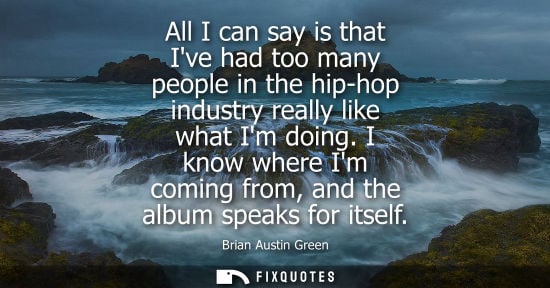 Small: All I can say is that Ive had too many people in the hip-hop industry really like what Im doing.