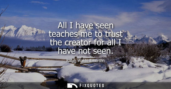 Small: All I have seen teaches me to trust the creator for all I have not seen