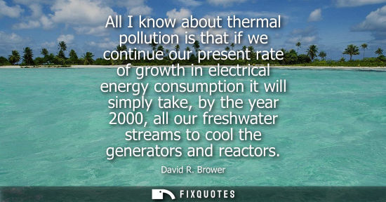 Small: All I know about thermal pollution is that if we continue our present rate of growth in electrical ener