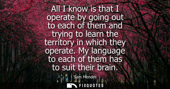 Small: All I know is that I operate by going out to each of them and trying to learn the territory in which th
