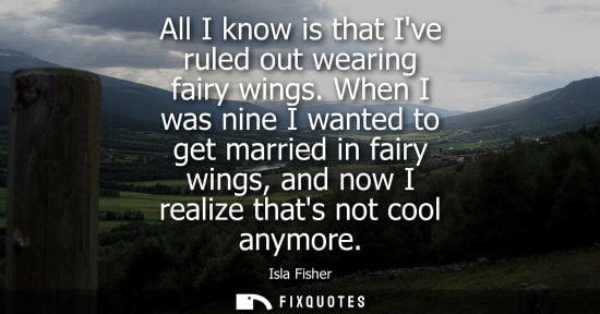Small: All I know is that Ive ruled out wearing fairy wings. When I was nine I wanted to get married in fairy 