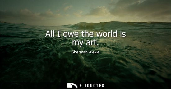 Small: All I owe the world is my art