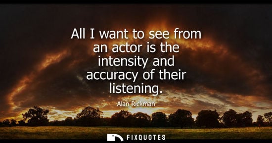 Small: All I want to see from an actor is the intensity and accuracy of their listening