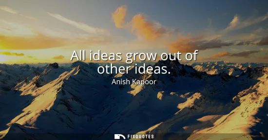 Small: All ideas grow out of other ideas