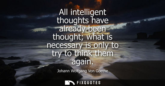 Small: All intelligent thoughts have already been thought what is necessary is only to try to think them again - Joha