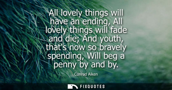 Small: All lovely things will have an ending, All lovely things will fade and die And youth, thats now so brav