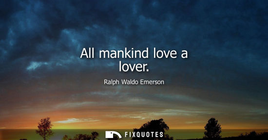 Small: All mankind love a lover - Ralph Waldo Emerson