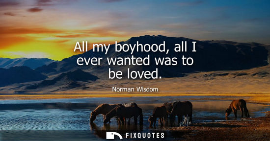Small: All my boyhood, all I ever wanted was to be loved