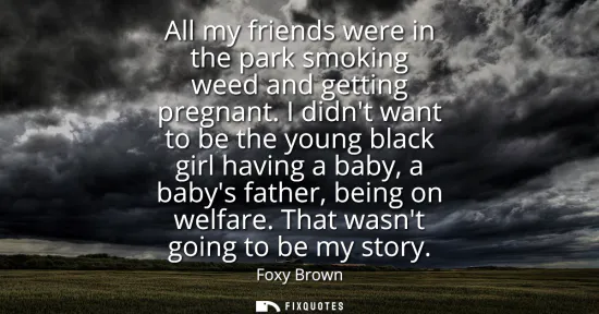Small: All my friends were in the park smoking weed and getting pregnant. I didnt want to be the young black girl hav