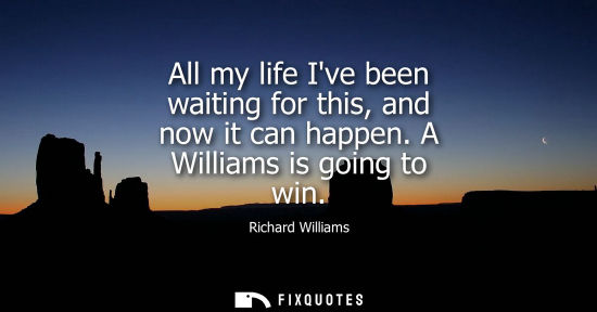 Small: All my life Ive been waiting for this, and now it can happen. A Williams is going to win