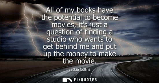 Small: All of my books have the potential to become movies, its just a question of finding a studio who wants 