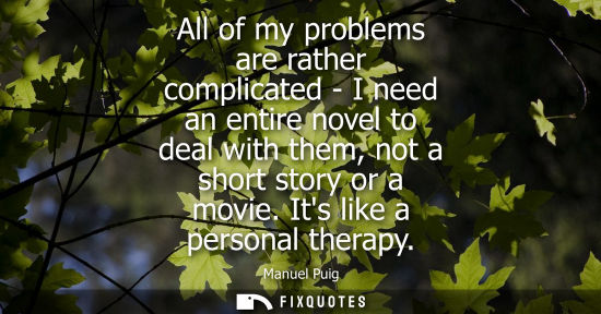 Small: All of my problems are rather complicated - I need an entire novel to deal with them, not a short story or a m