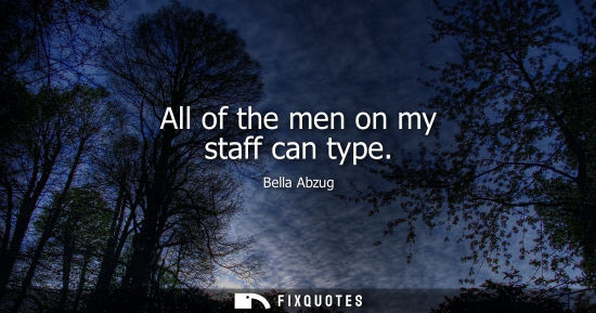 Small: All of the men on my staff can type