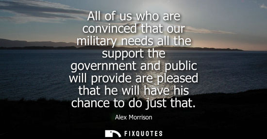 Small: All of us who are convinced that our military needs all the support the government and public will prov