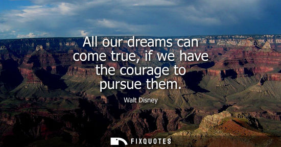 Small: All our dreams can come true, if we have the courage to pursue them