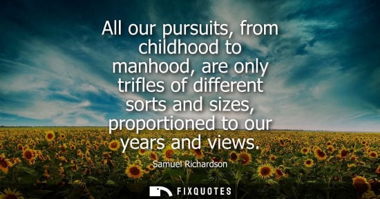 Small: All our pursuits, from childhood to manhood, are only trifles of different sorts and sizes, proportione