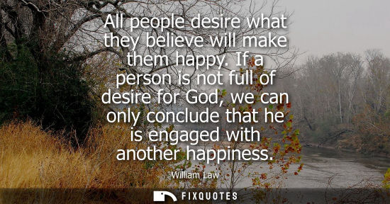 Small: All people desire what they believe will make them happy. If a person is not full of desire for God, we