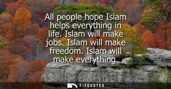 Small: All people hope Islam helps everything in life. Islam will make jobs. Islam will make freedom. Islam wi