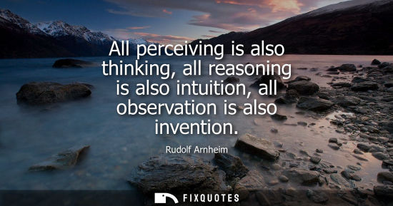 Small: All perceiving is also thinking, all reasoning is also intuition, all observation is also invention