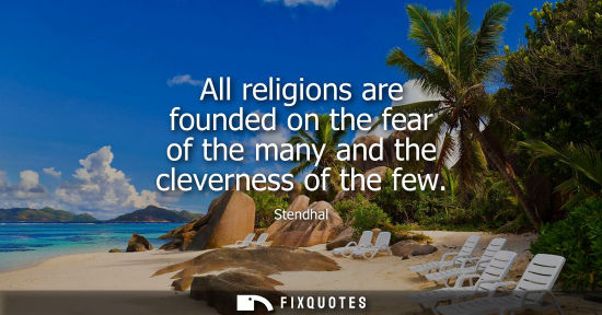 Small: All religions are founded on the fear of the many and the cleverness of the few