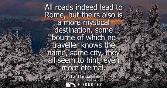 Small: All roads indeed lead to Rome, but theirs also is a more mystical destination, some bourne of which no travell