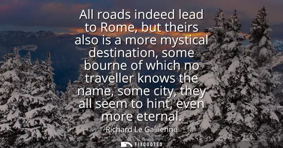 Small: All roads indeed lead to Rome, but theirs also is a more mystical destination, some bourne of which no travell
