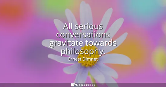 Small: All serious conversations gravitate towards philosophy