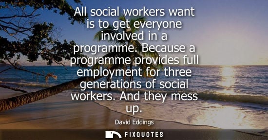 Small: All social workers want is to get everyone involved in a programme. Because a programme provides full e