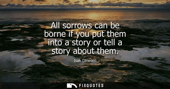 Small: All sorrows can be borne if you put them into a story or tell a story about them