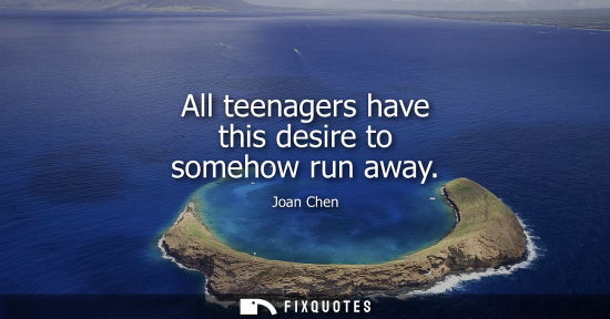 Small: All teenagers have this desire to somehow run away