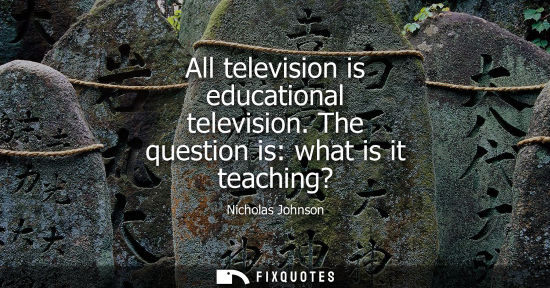 Small: All television is educational television. The question is: what is it teaching?