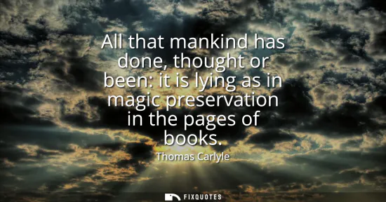 Small: All that mankind has done, thought or been: it is lying as in magic preservation in the pages of books
