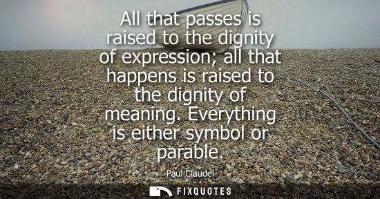 Small: All that passes is raised to the dignity of expression all that happens is raised to the dignity of mea