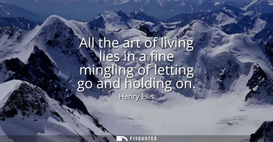 Small: All the art of living lies in a fine mingling of letting go and holding on