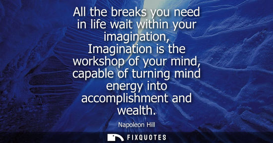 Small: All the breaks you need in life wait within your imagination, Imagination is the workshop of your mind, capabl